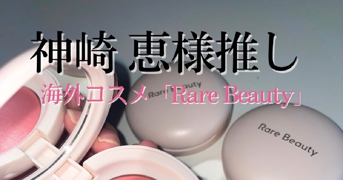 Rare beauty（レアビューティー）】神崎恵さんがリアルに愛用中