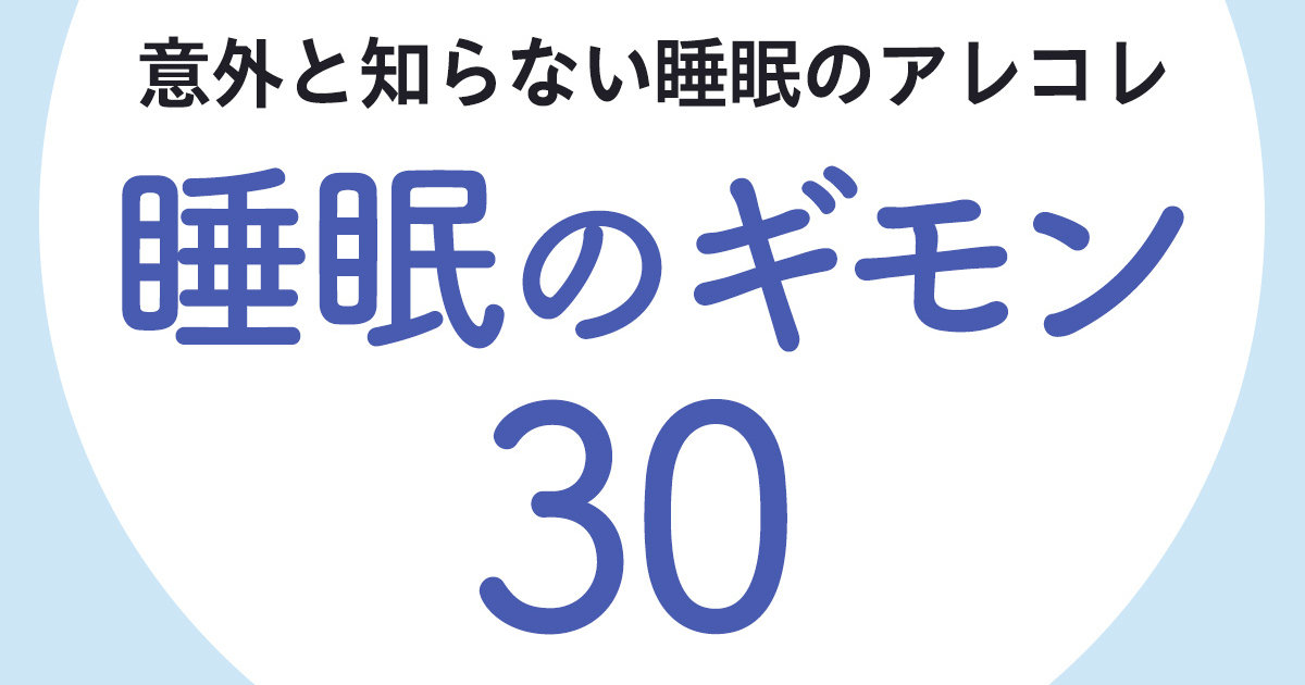 睡眠のギモン30】これってホントに正しいの!? 睡眠のプロに眠り 