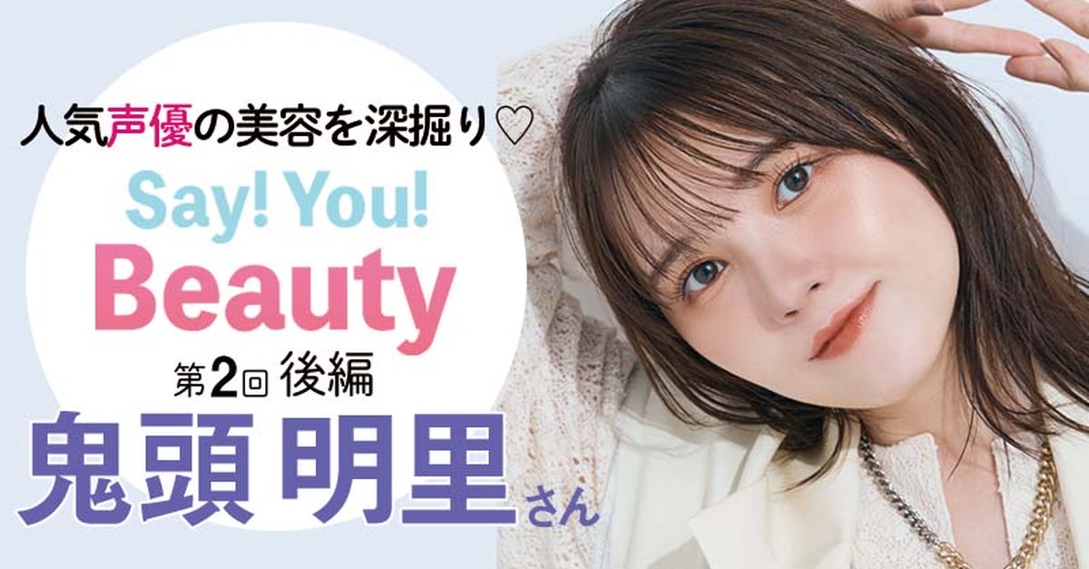 人気声優の美容を深掘り♡Say! You! Beauty!」第2回：鬼頭明里さんの