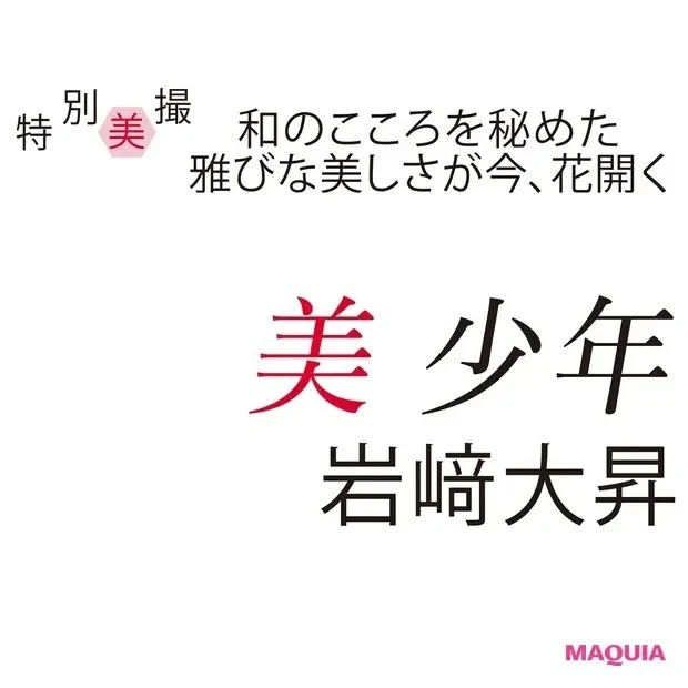 美 少年・岩﨑大昇さんが登場！ 真っ直ぐな心で突き進むピュア男子