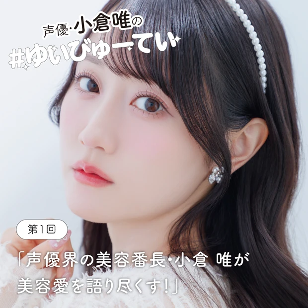 【声優・小倉 唯さんの新連載】<br>止まらない美容愛に迫る！