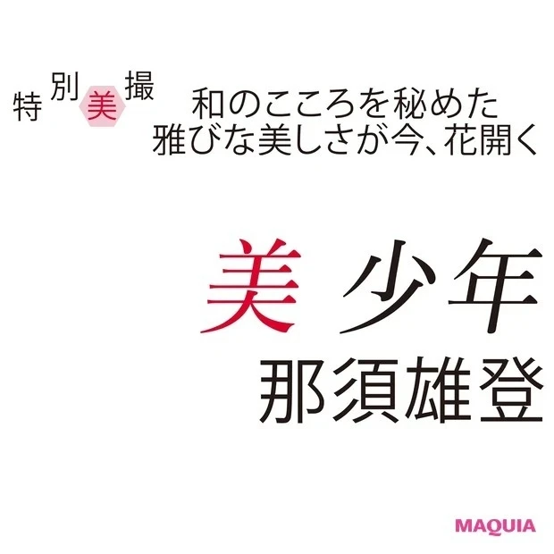 美 少年・那須雄登さんインタビュー「相手を気遣えることは優しさであると同時に強さでもある」