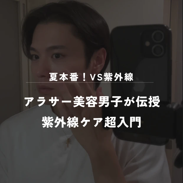 【今更、誰にも聞けない！？】アラサー美容男子が教える紫外線ケア超入門
