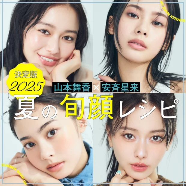 【山本舞香×安斉星来】人気ヘア＆メイクアップアーティストが提案！ 決定版2025夏の旬顔レシピ
