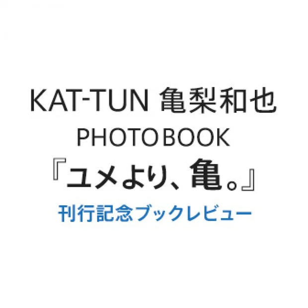 亀梨和也PHOTOBOOK『ユメより、亀。』刊行記念ブックレビュー