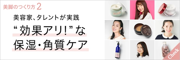 おすすめの美脚コスメも満載！ 美容家やモデルが実践している美脚に見せる保湿＆角質ケア【美脚のつくり方vol.2】