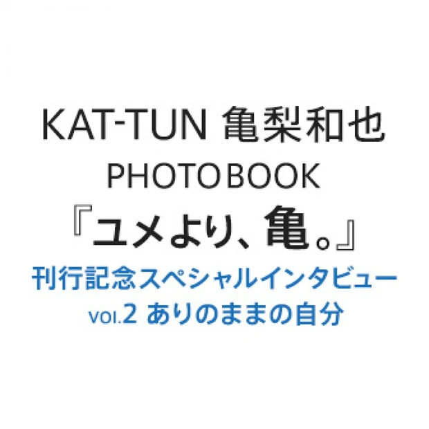 亀梨和也PHOTOBOOK『ユメより、亀。』刊行記念スペシャルインタビュ…