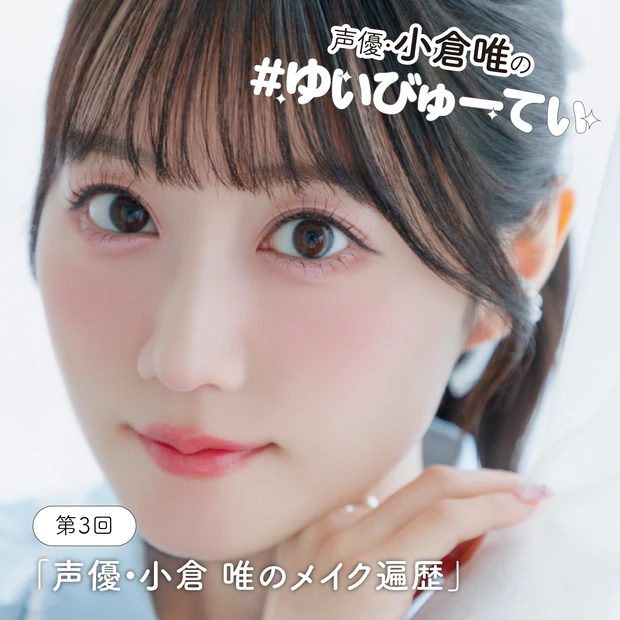 【声優・小倉 唯さん】メイク遍歴大公開!「恥ずかしいことも含めて全部お話しします(笑)」〈連載第3回〉