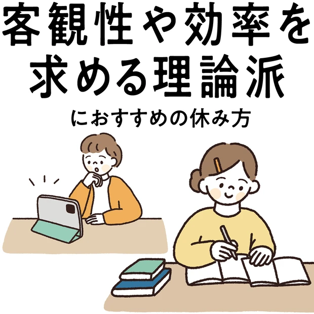 【“客観性や効率を求める理論派”におすすめの休み方】 タイパを求めすぎない「娯楽」が吉！