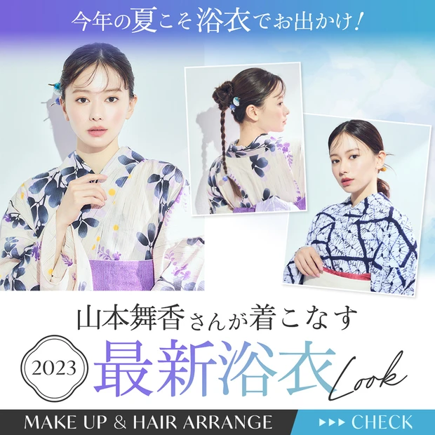 今年の夏こそ、浴衣でお出かけ! 山本舞香さんが着こなす2023最新浴衣LOOK
