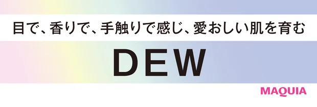 目で、香りで、手触りで感じ、愛おしい肌を育む DEW