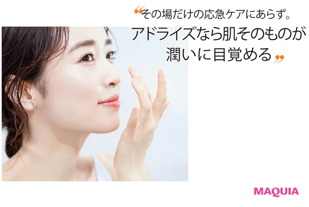 その場だけの応急ケアにあらず。 アドライズなら肌そのものが 潤いに目覚める