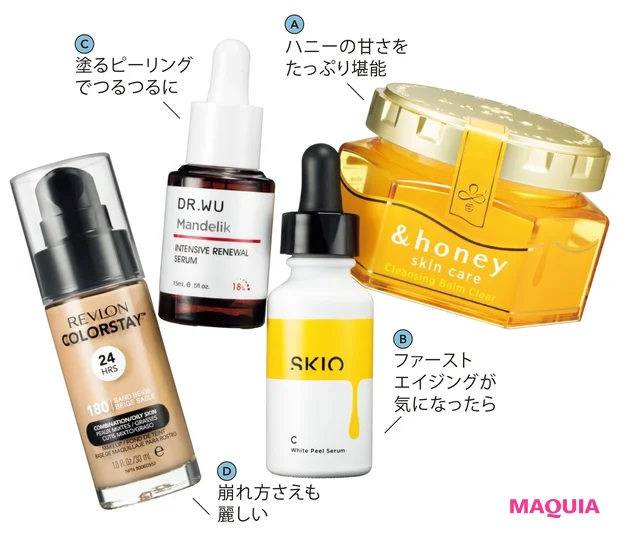 A クレンジングバーム クリア 90g ￥1980／アンドハニー　B SKIO VC ホワイトピールセラム[医薬部外品] 26ml ￥5280／ロート製薬通販事業部　C DR.WU マンデリック リニューアル 18%セラム 15ml ￥3850／Earth Ship　D  カラーステイ メイクアップ N 180 SPF15 30ml ￥2200／レブロン