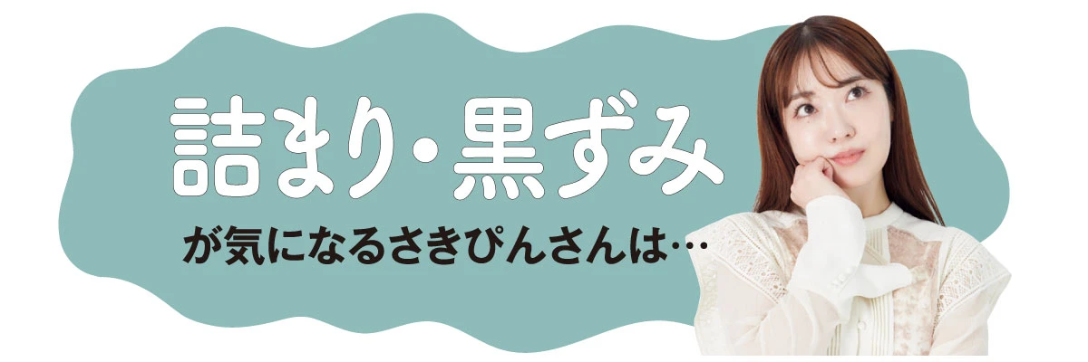 詰まり・黒ずみが気になるさきぴんさんは