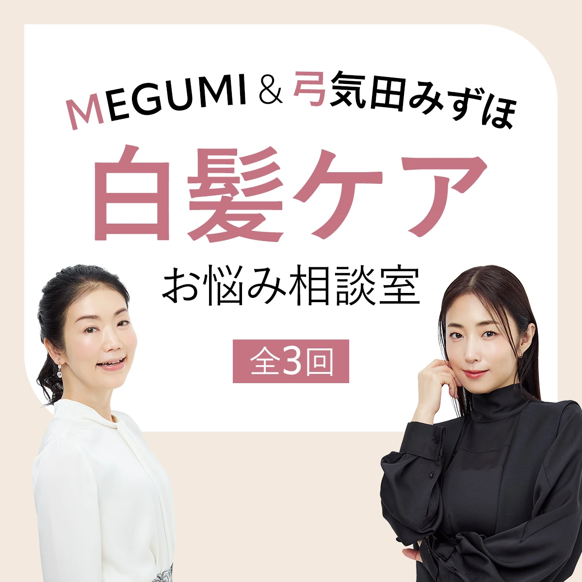 MEGUMI＆弓気田みずほの白髪お悩み相談室