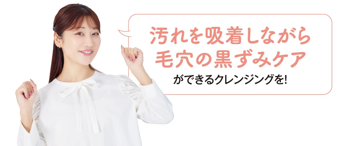 汚れを吸着しながら毛穴の黒ずみケアができるクレンジングを!