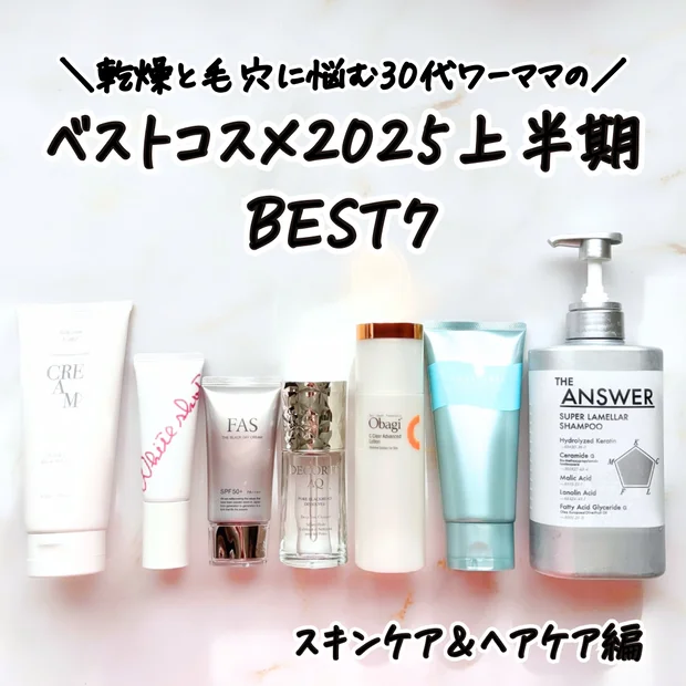 【ベスコス2025上半期】乾燥と毛穴が悩みの30代ワーママ厳選！2025年上半期Myベストコスメ スキンケア＆ヘアケア編BEST7