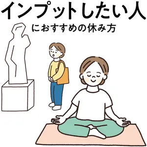 【“インプットしたい人”にぴったりな休み方】静かに思考を巡らせてストレス解消！