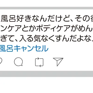 お風呂好きなんだけど、その後のスキンケアとかボディケアがめんどくさすぎて、入る気なくすんだよな......。　#風呂キャンセル